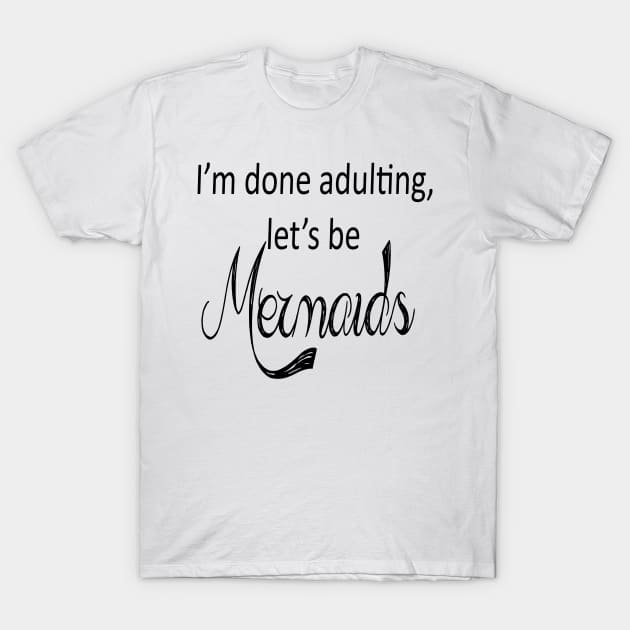 I'm done adulting lets be mermaids T-Shirt by starchildsdesigns